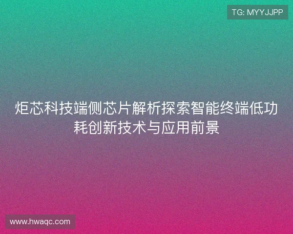炬芯科技端侧芯片解析探索智能终端低功耗创新技术与应用前景