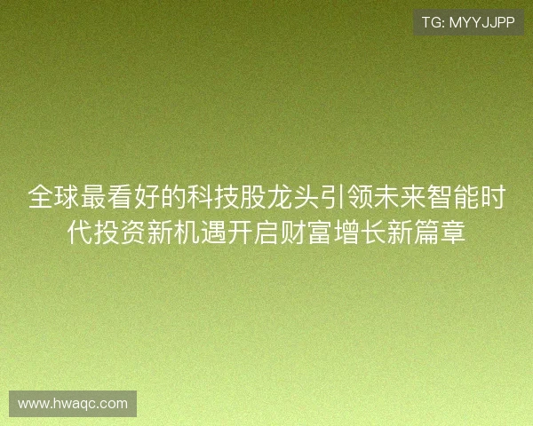 全球最看好的科技股龙头引领未来智能时代投资新机遇开启财富增长新篇章